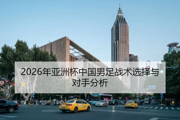 2026年亚洲杯中国男足战术选择与对手分析