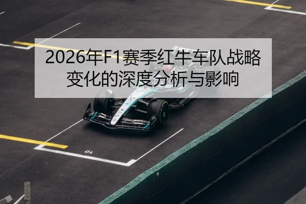2026年F1赛季红牛车队战略变化的深度分析与影响