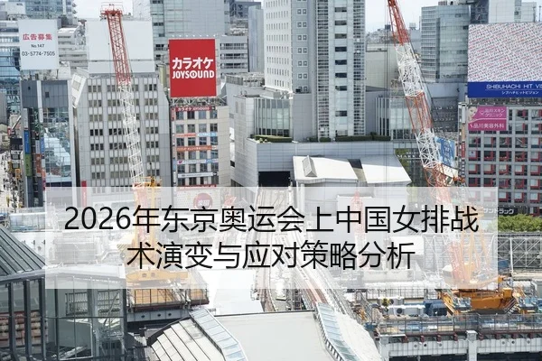 2026年东京奥运会上中国女排战术演变与应对策略分析