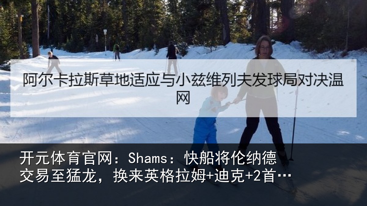 开元体育官网:Shams:快船将伦纳德交易至猛龙,换来英格拉姆+迪克+2首轮等