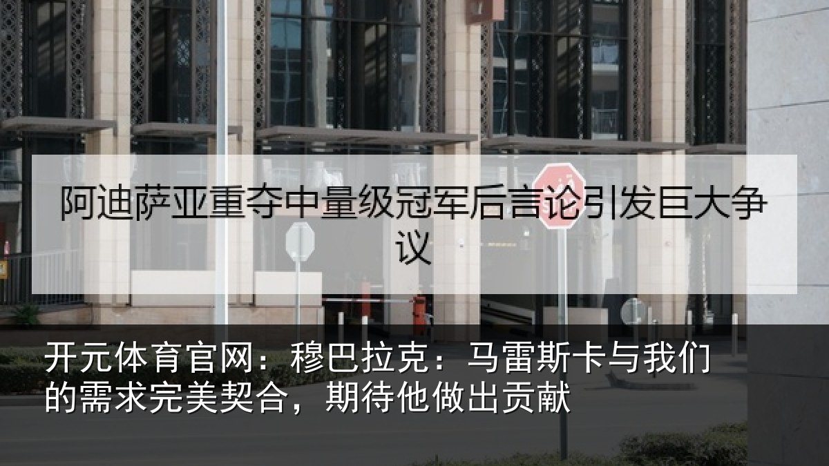 开元体育官网:穆巴拉克:马雷斯卡与我们的需求完美契合,期待他做出贡献