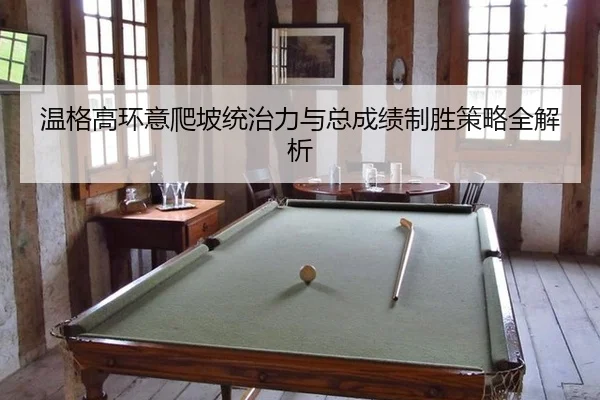 温格高环意爬坡统治力与总成绩制胜策略全解析