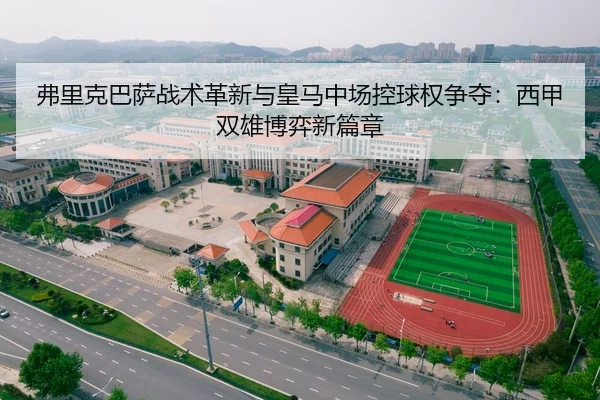 弗里克巴萨战术革新与皇马中场控球权争夺：西甲双雄博弈新篇章