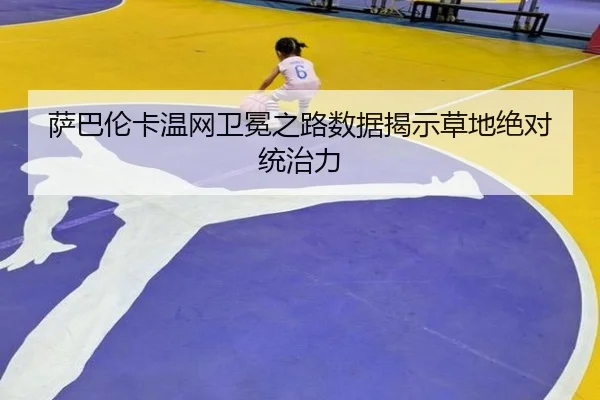萨巴伦卡温网卫冕之路数据揭示草地绝对统治力