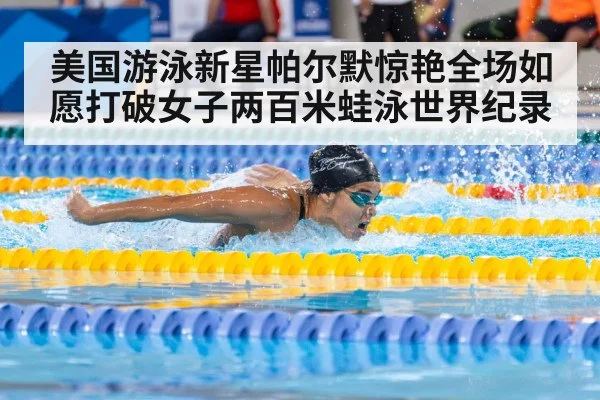美国游泳新星帕尔默惊艳全场如愿打破女子两百米蛙泳世界纪录