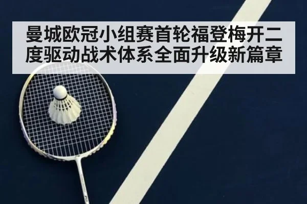 曼城欧冠小组赛首轮福登梅开二度驱动战术体系全面升级新篇章